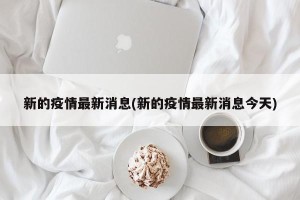 新的疫情最新消息(新的疫情最新消息今天)