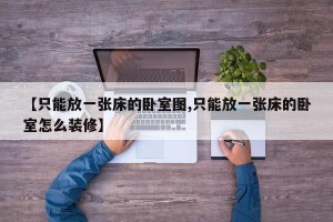 【只能放一张床的卧室图,只能放一张床的卧室怎么装修】