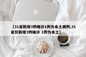 【31省新增3例确诊1例为本土病例,31省份新增3例确诊 1例为本土】