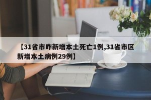 【31省市昨新增本土死亡1例,31省市区新增本土病例29例】