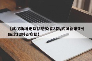 【武汉新增无症状感染者8例,武汉新增3例确诊12例无症状】