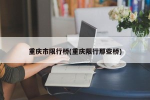 重庆市限行桥(重庆限行那些桥)