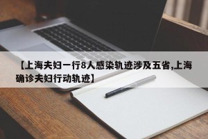 【上海夫妇一行8人感染轨迹涉及五省,上海确诊夫妇行动轨迹】