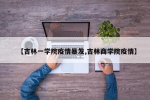 【吉林一学院疫情暴发,吉林商学院疫情】