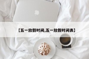 【五一放假时间,五一放假时间表】