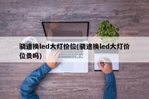 骁途换led大灯价位(骁途换led大灯价位贵吗)