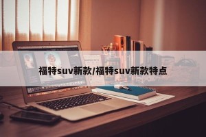 福特suv新款/福特suv新款特点
