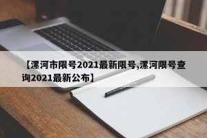 【漯河市限号2021最新限号,漯河限号查询2021最新公布】