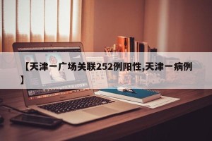 【天津一广场关联252例阳性,天津一病例】