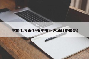 中石化汽油价格(中石化汽油价格最新)