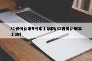 31省份新增5例本土病例/31省份新增本土6例