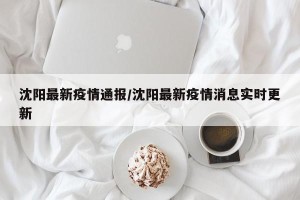 沈阳最新疫情通报/沈阳最新疫情消息实时更新