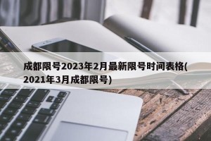 成都限号2023年2月最新限号时间表格(2021年3月成都限号)