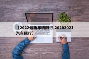 【2022最新车辆限行,20202021汽车限行】