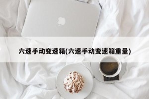 六速手动变速箱(六速手动变速箱重量)