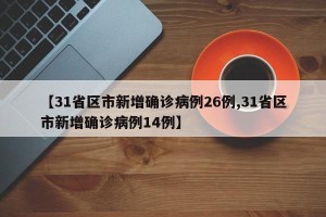 【31省区市新增确诊病例26例,31省区市新增确诊病例14例】