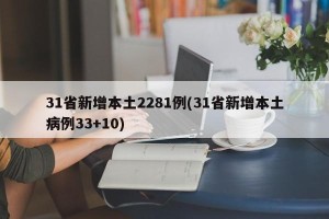 31省新增本土2281例(31省新增本土病例33+10)