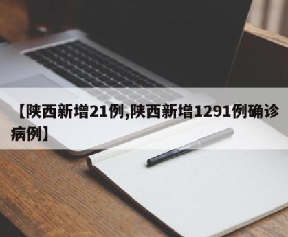 【陕西新增21例,陕西新增1291例确诊病例】