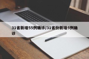 31省新增55例确诊/31省份新增5例确诊