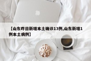 【山东昨日新增本土确诊13例,山东新增1例本土病例】