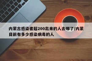 内蒙古感染者超200出来的人去哪了/内蒙目前有多少感染病毒的人