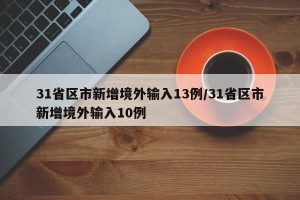 31省区市新增境外输入13例/31省区市新增境外输入10例