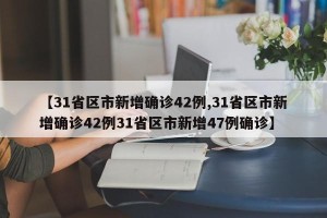 【31省区市新增确诊42例,31省区市新增确诊42例31省区市新增47例确诊】