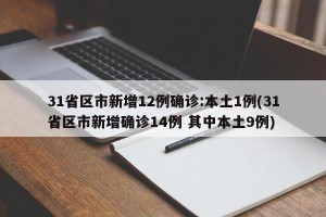 31省区市新增12例确诊:本土1例(31省区市新增确诊14例 其中本土9例)