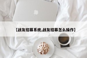 【战友招募系统,战友招募怎么操作】