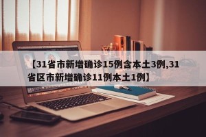 【31省市新增确诊15例含本土3例,31省区市新增确诊11例本土1例】