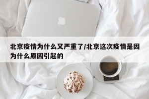 北京疫情为什么又严重了/北京这次疫情是因为什么原因引起的