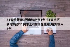 31省份新增3例确诊北京1例/31省市区新增确诊11例本土6例均在北京,境外输入5例