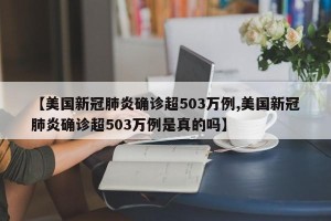 【美国新冠肺炎确诊超503万例,美国新冠肺炎确诊超503万例是真的吗】