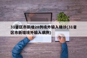 31省区市新增28例境外输入确诊(31省区市新增境外输入病例)
