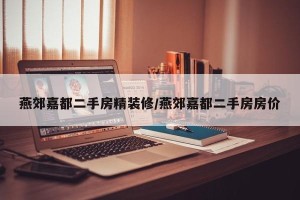 燕郊嘉都二手房精装修/燕郊嘉都二手房房价