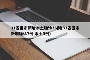 31省区市新增本土确诊36例(31省区市新增确诊7例 本土3例)