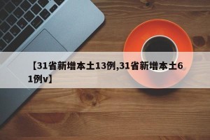 【31省新增本土13例,31省新增本土61例v】