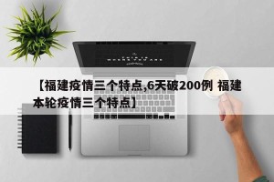 【福建疫情三个特点,6天破200例 福建本轮疫情三个特点】