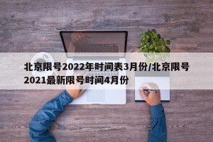 北京限号2022年时间表3月份/北京限号2021最新限号时间4月份