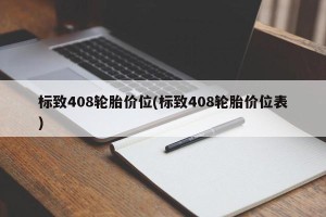 标致408轮胎价位(标致408轮胎价位表)