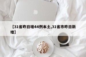 【31省昨日增44例本土,31省市昨日新增】