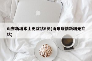 山东新增本土无症状6例(山东疫情新增无症状)