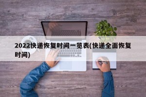 2022快递恢复时间一览表(快递全面恢复时间)
