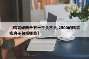 【精装修两千五一平贵不贵,2500的精装修房子包括哪些】