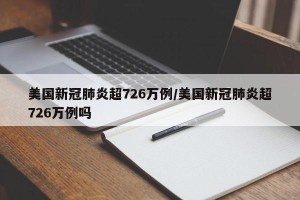美国新冠肺炎超726万例/美国新冠肺炎超726万例吗