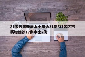 31省区市新增本土确诊21例/31省区市新增确诊17例本土2例