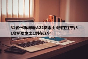 31省份新增确诊22例本土4例在辽宁/31省新增本土1例在辽宁