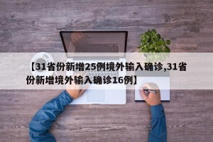 【31省份新增25例境外输入确诊,31省份新增境外输入确诊16例】