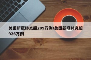 美国新冠肺炎超209万例/美国新冠肺炎超926万例