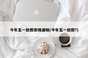 今年五一放假安排通知(今年五一放假?)